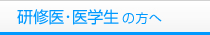 研修医・医学生の方へ
